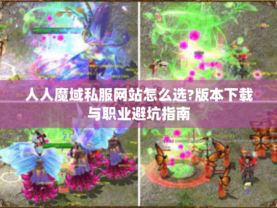 人人魔域私服网站怎么选?版本下载与职业避坑指南