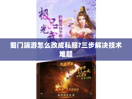 蜀门端游怎么改成私服?三步解决技术难题 蜀门端游怎么改成私服?三步解决技术难题