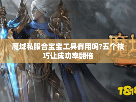 魔域私服合宝宝工具有用吗?五个技巧让成功率翻倍