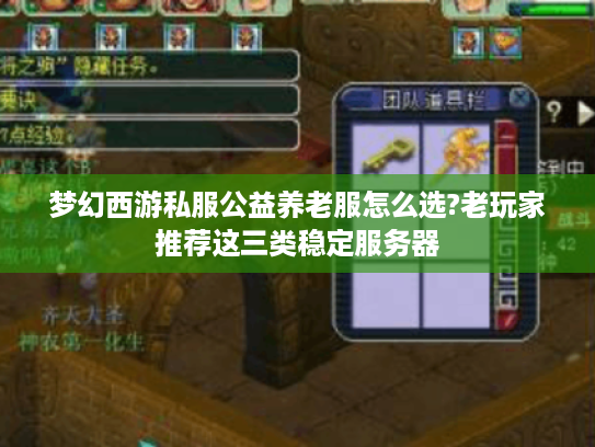 梦幻西游私服公益养老服怎么选?老玩家推荐这三类稳定服务器