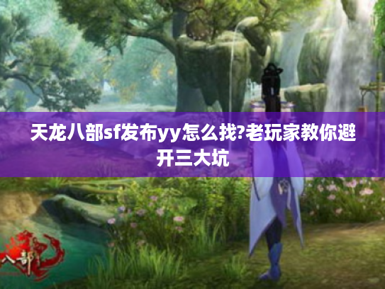 天龙八部sf发布yy怎么找?老玩家教你避开三大坑