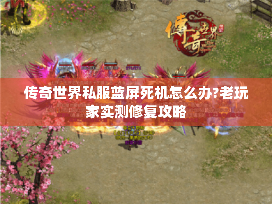 传奇世界私服蓝屏死机怎么办?老玩家实测修复攻略