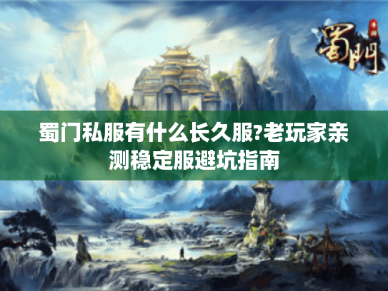蜀门私服有什么长久服?老玩家亲测稳定服避坑指南