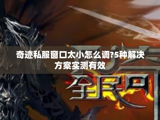 奇迹私服窗口太小怎么调?5种解决方案实测有效