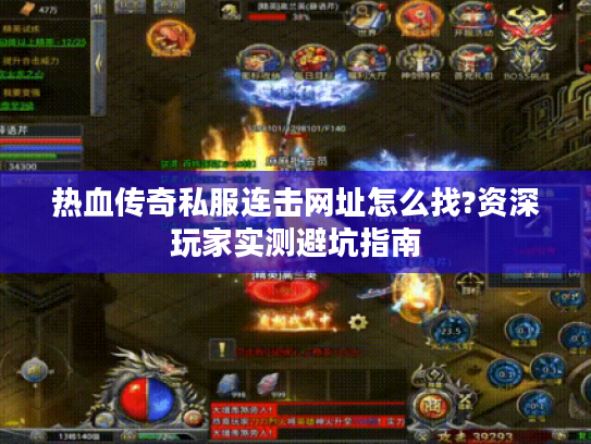 热血传奇私服连击网址怎么找?资深玩家实测避坑指南