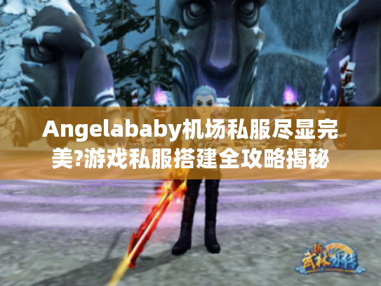 Angelababy机场私服尽显完美?游戏私服搭建全攻略揭秘