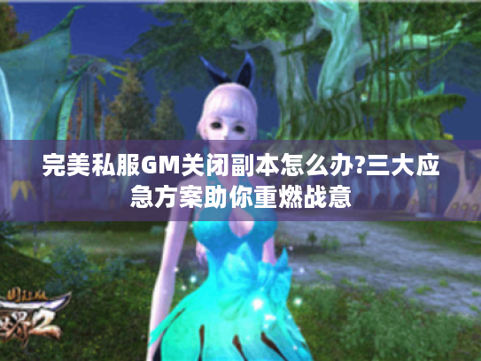 完美私服GM关闭副本怎么办?三大应急方案助你重燃战意
