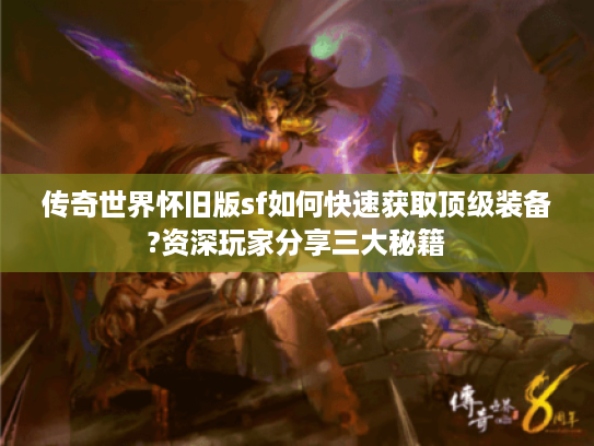 传奇世界怀旧版sf如何快速获取顶级装备?资深玩家分享三大秘籍
