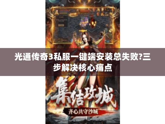 光通传奇3私服一键端安装总失败?三步解决核心痛点 光通传奇3私服一键端安装总失败?三步解决核心痛点