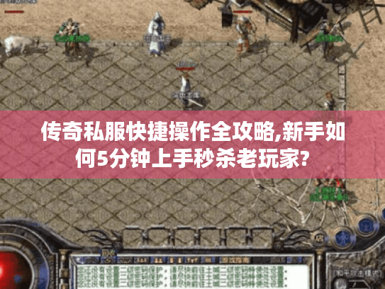 传奇私服快捷操作全攻略,新手如何5分钟上手秒杀老玩家? 传奇私服快捷操作全攻略,新手如何5分钟上手秒杀老玩家?