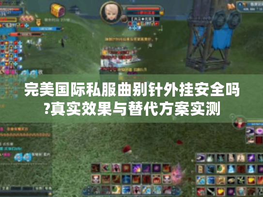 完美国际私服曲别针外挂安全吗?真实效果与替代方案实测