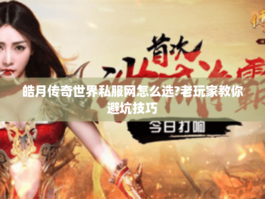 皓月传奇世界私服网怎么选?老玩家教你避坑技巧