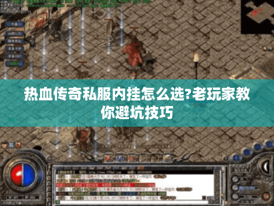 热血传奇私服内挂怎么选?老玩家教你避坑技巧