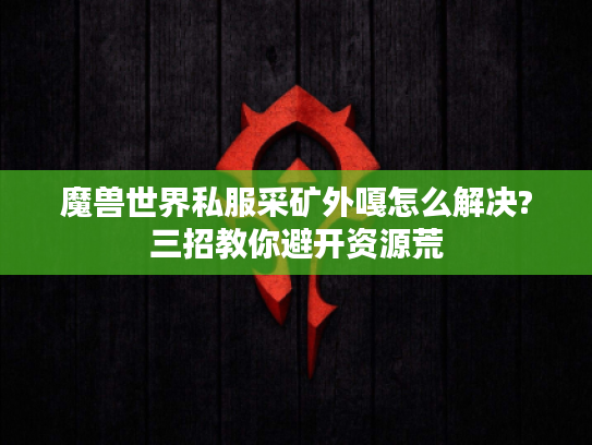 魔兽世界私服采矿外嘎怎么解决?三招教你避开资源荒
