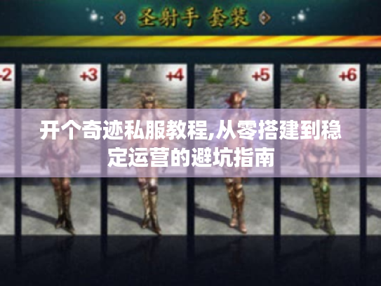 开个奇迹私服教程,从零搭建到稳定运营的避坑指南