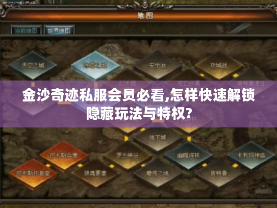 金沙奇迹私服会员必看,怎样快速解锁隐藏玩法与特权?