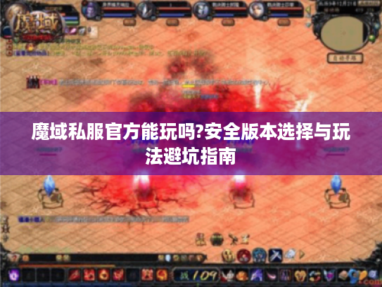 魔域私服官方能玩吗?安全版本选择与玩法避坑指南