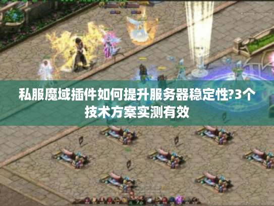 私服魔域插件如何提升服务器稳定性?3个技术方案实测有效