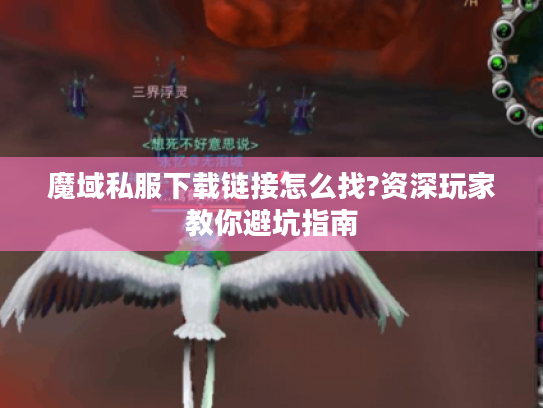 魔域私服下载链接怎么找?资深玩家教你避坑指南 魔域私服下载链接怎么找?资深玩家教你避坑指南