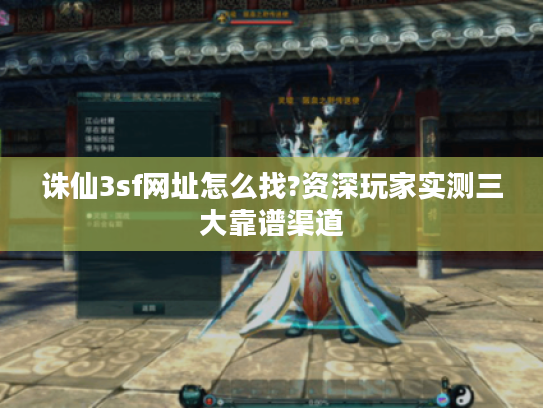 诛仙3sf网址怎么找?资深玩家实测三大靠谱渠道