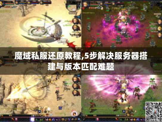 魔域私服还原教程,5步解决服务器搭建与版本匹配难题