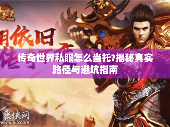 传奇世界私服怎么当托?揭秘真实路径与避坑指南