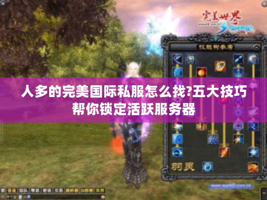 人多的完美国际私服怎么找?五大技巧帮你锁定活跃服务器