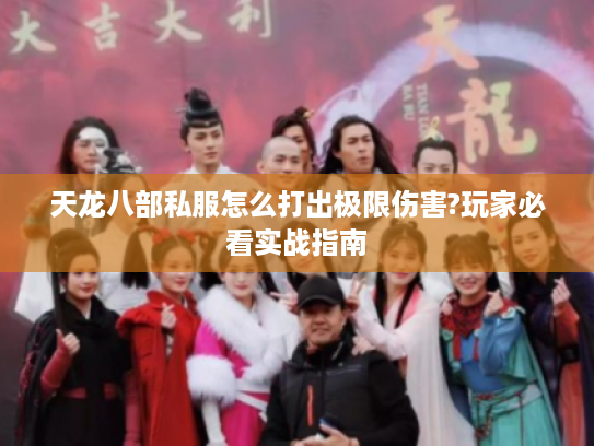 天龙八部私服怎么打出极限伤害?玩家必看实战指南