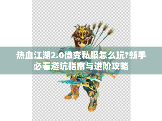 热血江湖2.0微变私服怎么玩?新手必看避坑指南与进阶攻略
