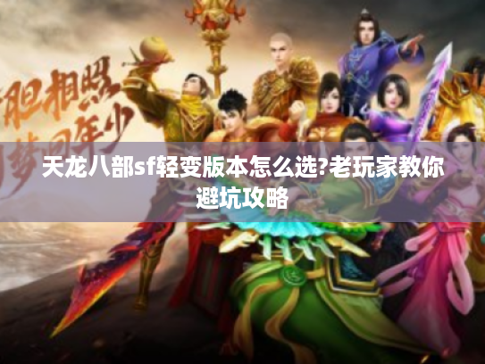 天龙八部sf轻变版本怎么选?老玩家教你避坑攻略