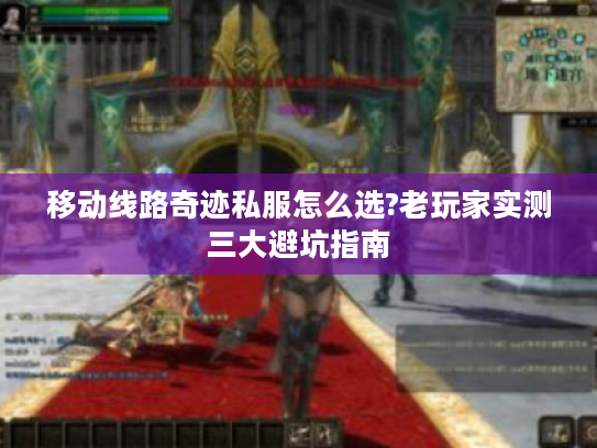 移动线路奇迹私服怎么选?老玩家实测三大避坑指南