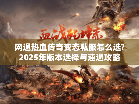 网通热血传奇变态私服怎么选?2025年版本选择与速通攻略