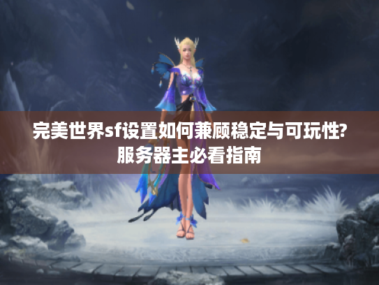 完美世界sf设置如何兼顾稳定与可玩性?服务器主必看指南