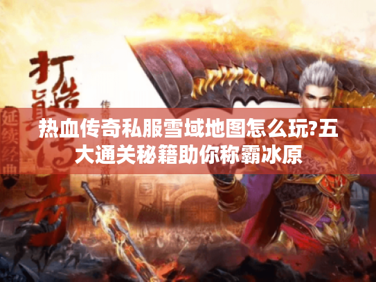 热血传奇私服雪域地图怎么玩?五大通关秘籍助你称霸冰原