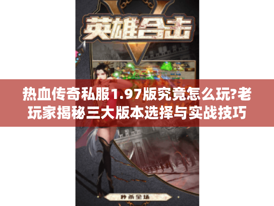 热血传奇私服1.97版究竟怎么玩?老玩家揭秘三大版本选择与实战技巧