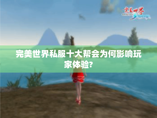 完美世界私服十大帮会为何影响玩家体验?