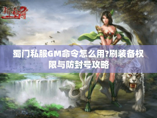 蜀门私服GM命令怎么用?刷装备权限与防封号攻略
