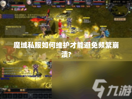 魔域私服如何维护才能避免频繁崩溃?