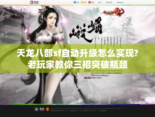 天龙八部sf自动升级怎么实现?老玩家教你三招突破瓶颈