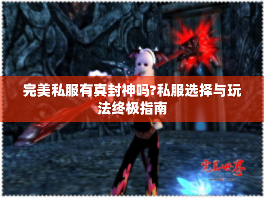 完美私服有真封神吗?私服选择与玩法终极指南