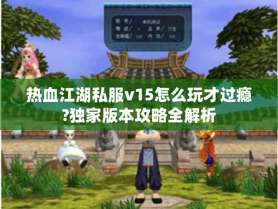 热血江湖私服v15怎么玩才过瘾?独家版本攻略全解析