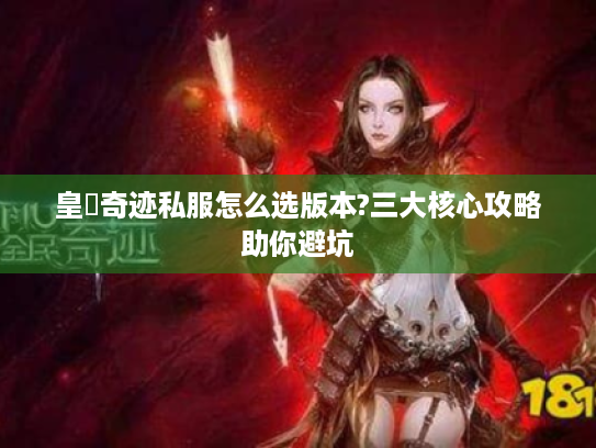 皇蓸奇迹私服怎么选版本?三大核心攻略助你避坑