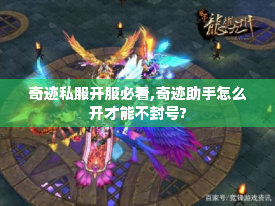 奇迹私服开服必看,奇迹助手怎么开才能不封号?
