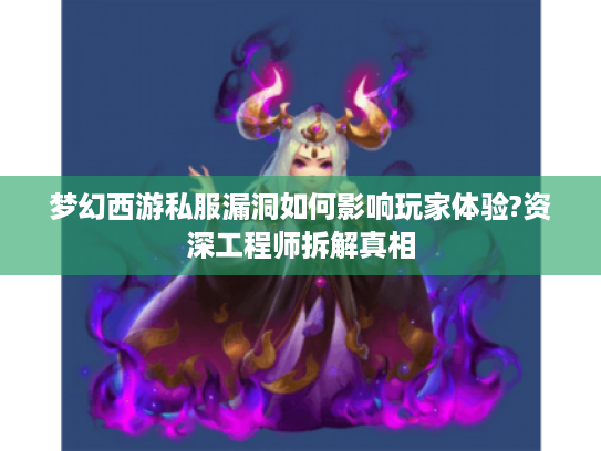 梦幻西游私服漏洞如何影响玩家体验?资深工程师拆解真相 梦幻西游私服漏洞如何影响玩家体验?资深工程师拆解真相
