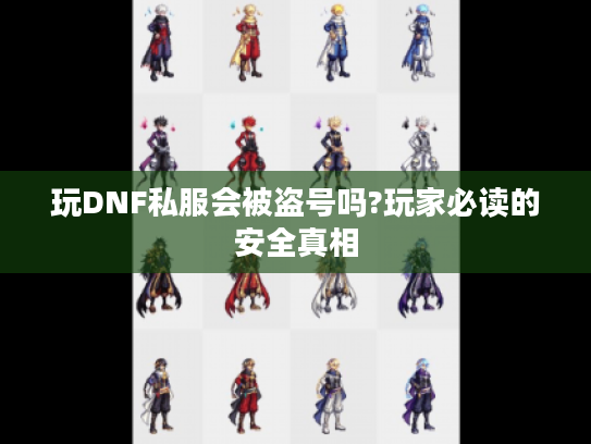 玩DNF私服会被盗号吗?玩家必读的安全真相 玩DNF私服会被盗号吗?玩家必读的安全真相