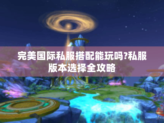 完美国际私服搭配能玩吗?私服版本选择全攻略