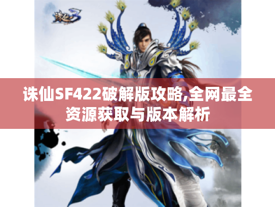 诛仙SF422破解版攻略,全网最全资源获取与版本解析