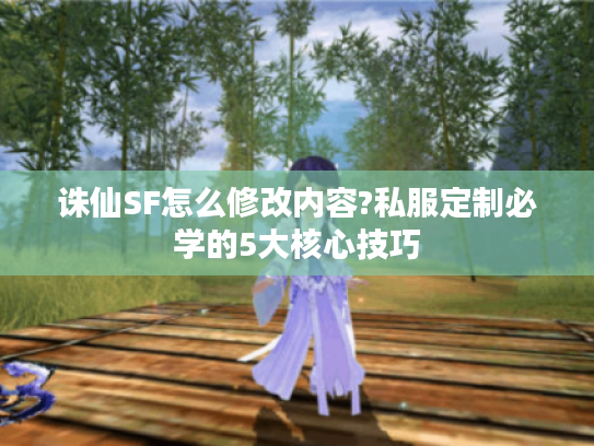 诛仙SF怎么修改内容?私服定制必学的5大核心技巧