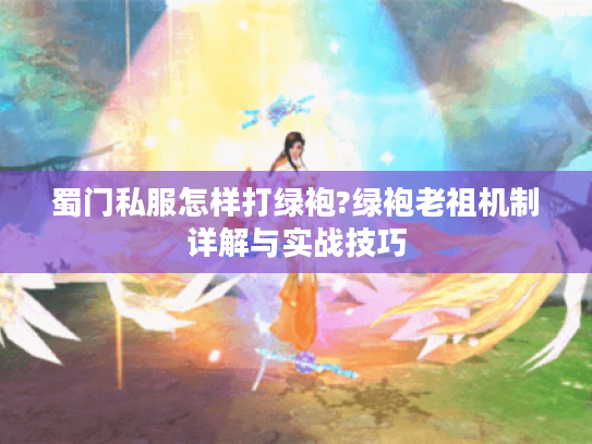 蜀门私服怎样打绿袍?绿袍老祖机制详解与实战技巧