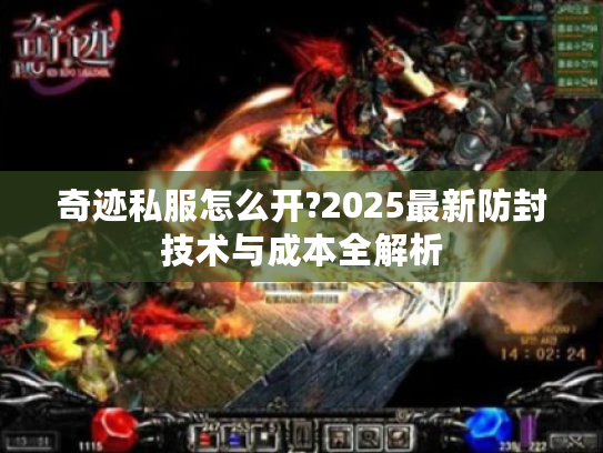 奇迹私服怎么开?2025最新防封技术与成本全解析